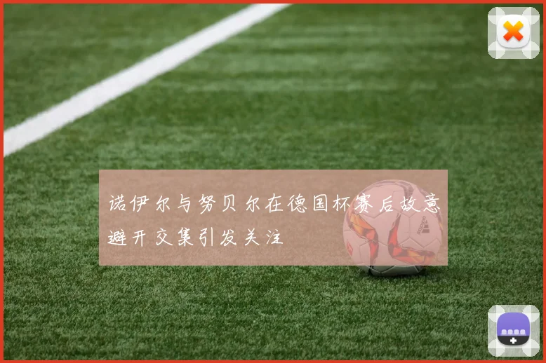 诺伊尔与努贝尔在德国杯赛后故意避开交集引发关注