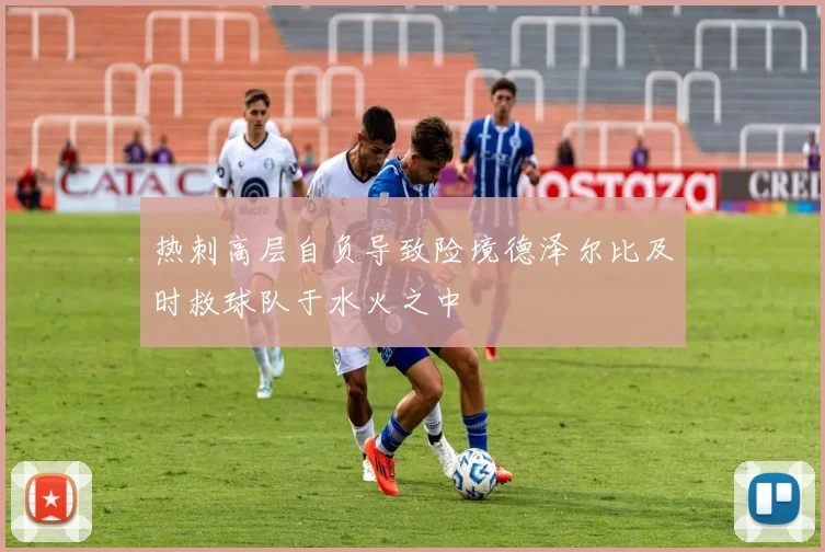热刺高层自负导致险境德泽尔比及时救球队于水火之中
